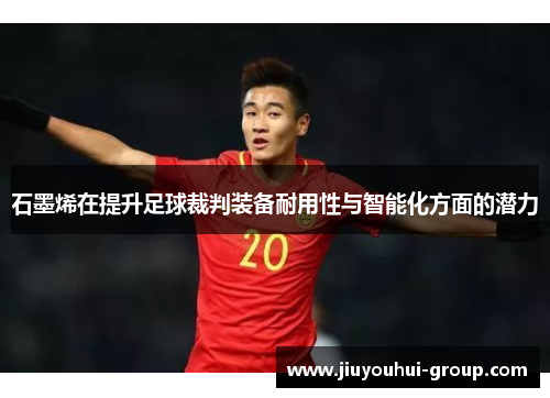 石墨烯在提升足球裁判装备耐用性与智能化方面的潜力