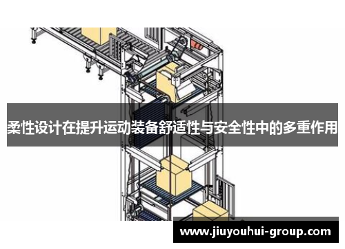 柔性设计在提升运动装备舒适性与安全性中的多重作用